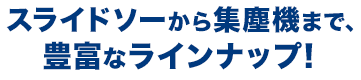 スライドソーから集塵機まで、豊富なラインナップ!