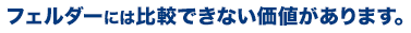 フェルダーには比較できない価値があります。